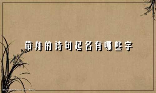 带舟的诗句起名有哪些字