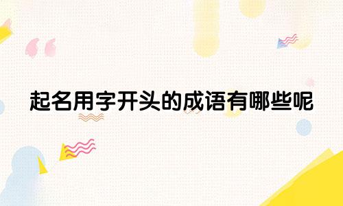 起名用字开头的成语有哪些呢