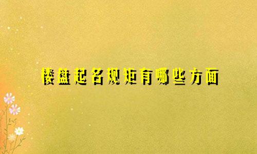 楼盘起名规矩有哪些方面