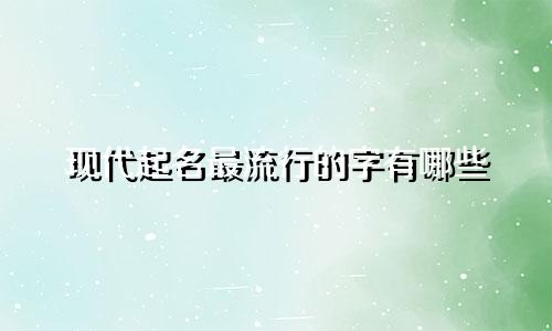 现代起名最流行的字有哪些