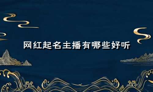 网红起名主播有哪些好听