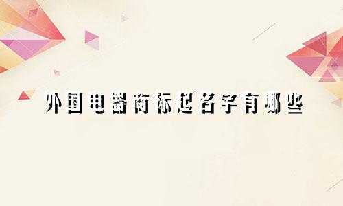 外国电器商标起名字有哪些