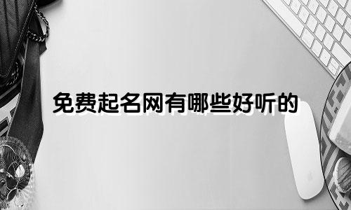 免费起名网有哪些好听的