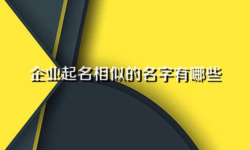 企业起名相似的名字有哪些