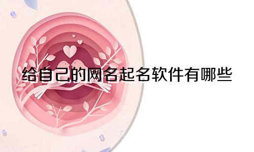 给自己的网名起名软件有哪些