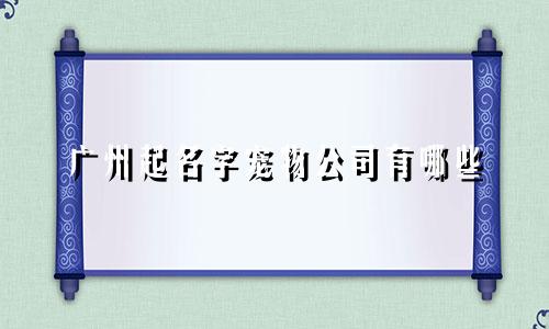 广州起名字宠物公司有哪些