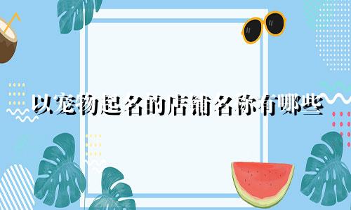以宠物起名的店铺名称有哪些
