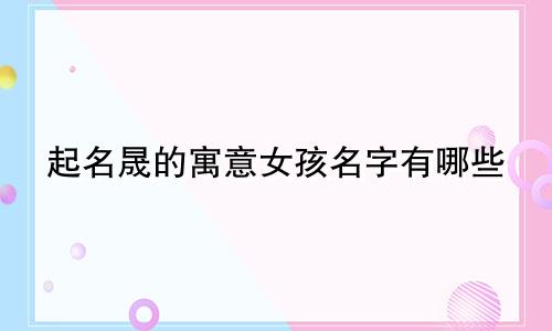 起名晟的寓意女孩名字有哪些