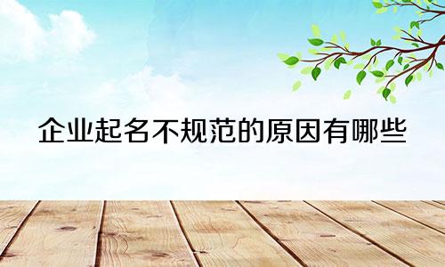 企业起名不规范的原因有哪些