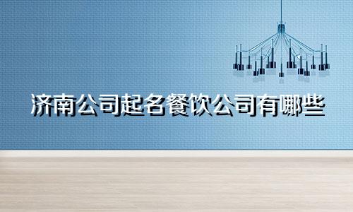 济南公司起名餐饮公司有哪些
