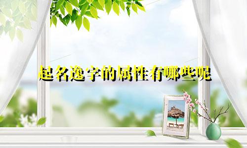起名逸字的属性有哪些呢