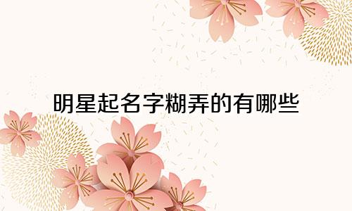 明星起名字糊弄的有哪些