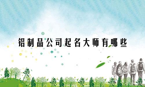 铝制品公司起名大师有哪些