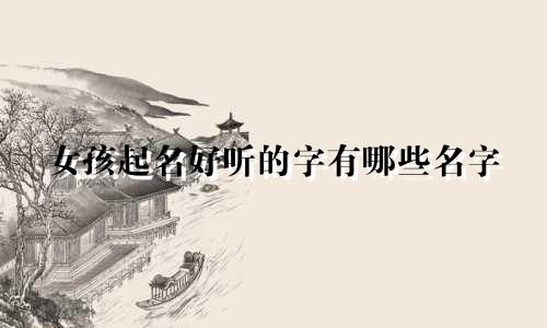 女孩起名好听的字有哪些名字