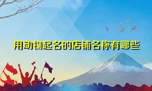 用动物起名的店铺名称有哪些