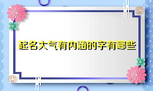 起名大气有内涵的字有哪些