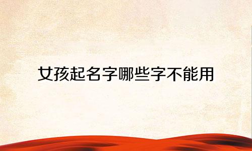 女孩起名字哪些字不能用