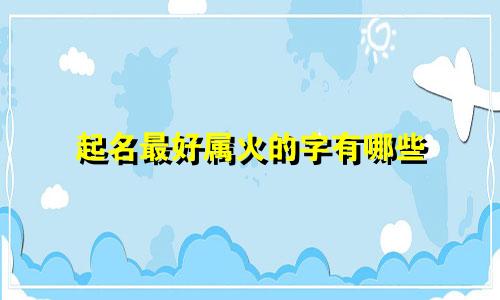 起名最好属火的字有哪些