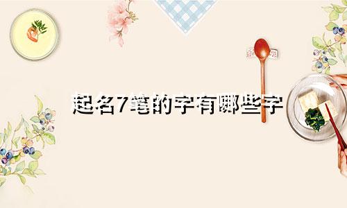 起名7笔的字有哪些字
