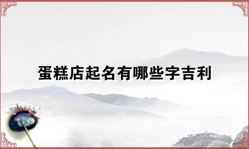 蛋糕店起名有哪些字吉利