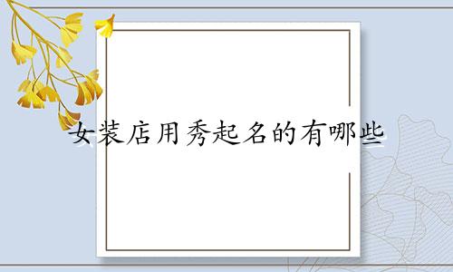 女装店用秀起名的有哪些