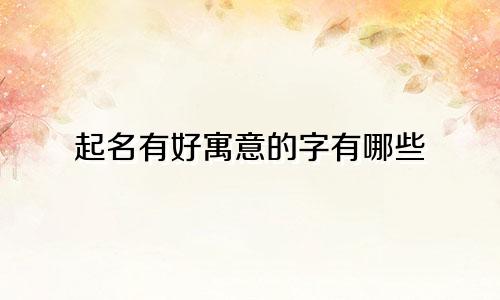 起名有好寓意的字有哪些