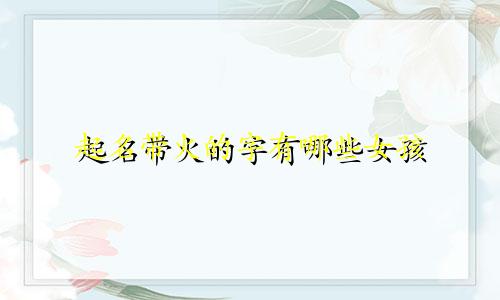 起名带火的字有哪些女孩