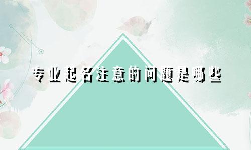 专业起名注意的问题是哪些