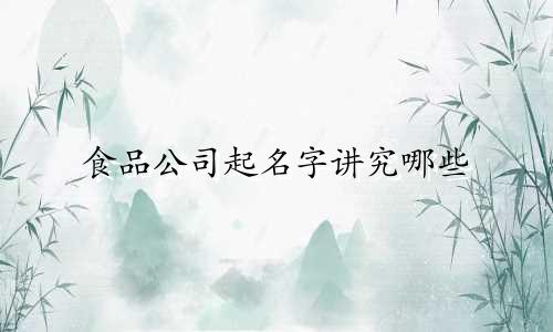 食品公司起名字讲究哪些