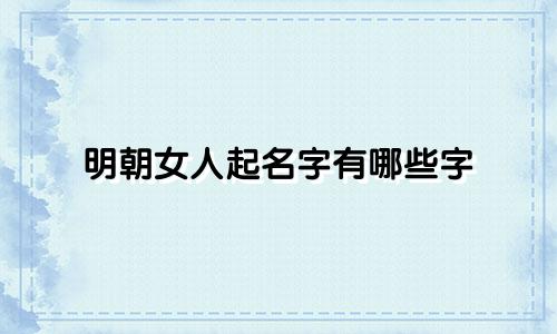 明朝女人起名字有哪些字