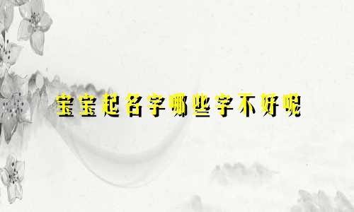 宝宝起名字哪些字不好呢