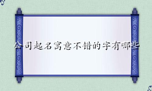公司起名寓意不错的字有哪些