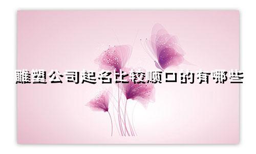 雕塑公司起名比较顺口的有哪些