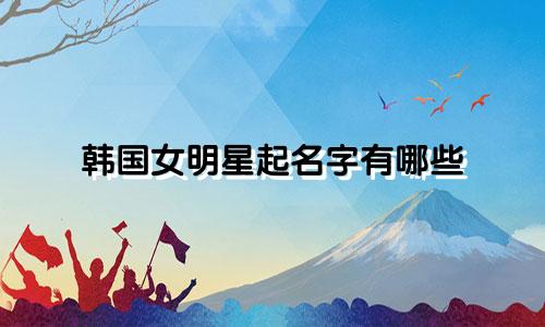 韩国女明星起名字有哪些