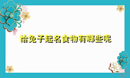 给兔子起名食物有哪些呢