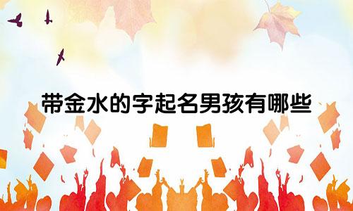 带金水的字起名男孩有哪些