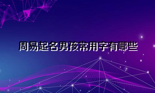 周易起名男孩常用字有哪些