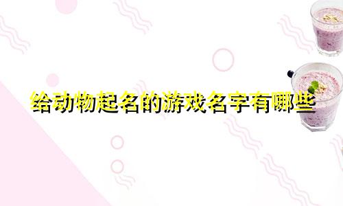 给动物起名的游戏名字有哪些