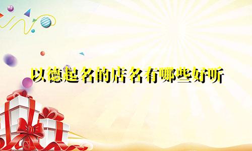 以德起名的店名有哪些好听