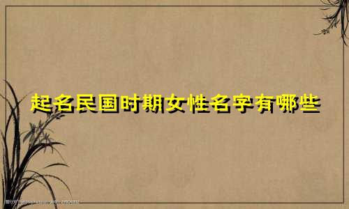 起名民国时期女性名字有哪些
