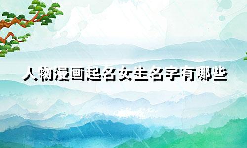 人物漫画起名女生名字有哪些