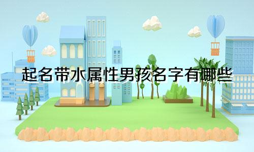 起名带水属性男孩名字有哪些