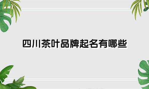 四川茶叶品牌起名有哪些
