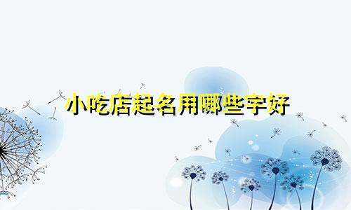 小吃店起名用哪些字好