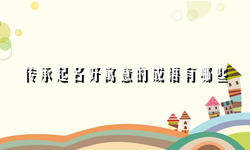 传承起名好寓意的成语有哪些