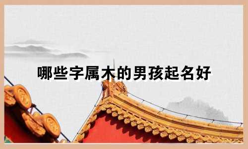 哪些字属木的男孩起名好