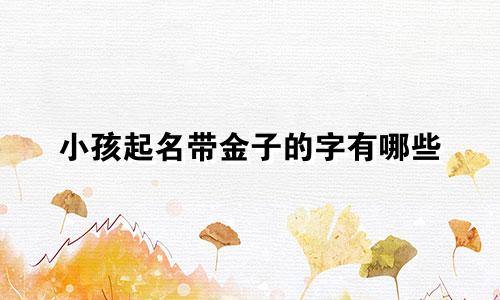 小孩起名带金子的字有哪些