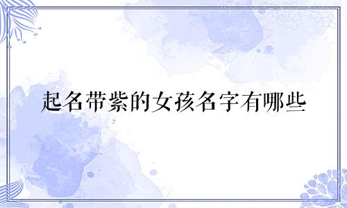 起名带紫的女孩名字有哪些