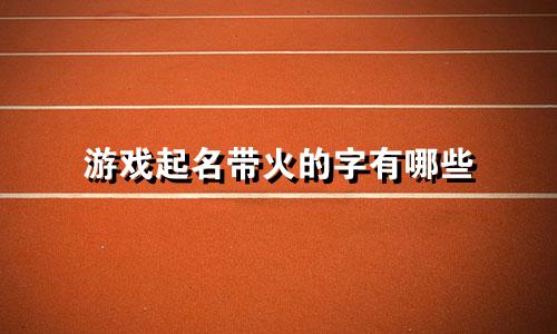游戏起名带火的字有哪些
