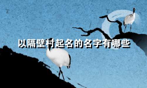 以隔壁村起名的名字有哪些